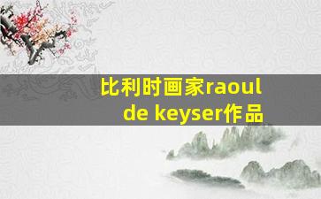 比利时画家raoul de keyser作品